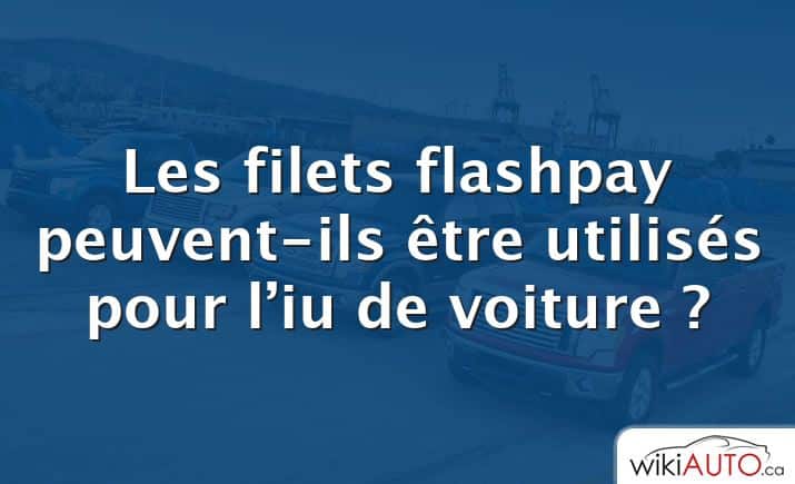 Les filets flashpay peuvent-ils être utilisés pour l’iu de voiture ?